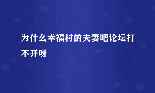 为什么幸福村的夫妻吧论坛打不开呀