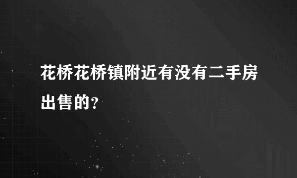 花桥花桥镇附近有没有二手房出售的？