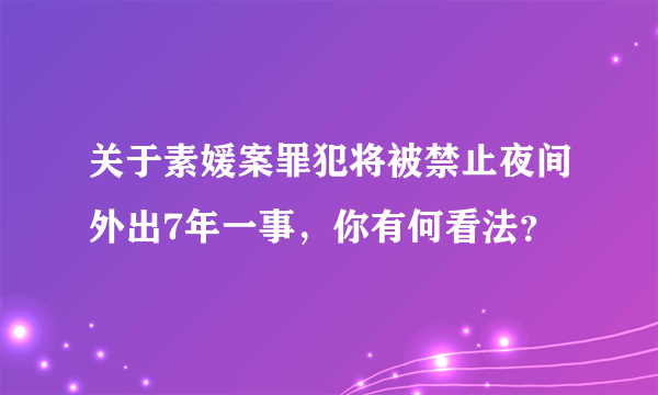 关于素媛案罪犯将被禁止夜间外出7年一事，你有何看法？