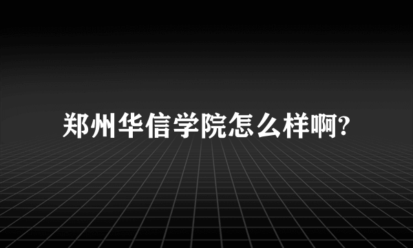 郑州华信学院怎么样啊?