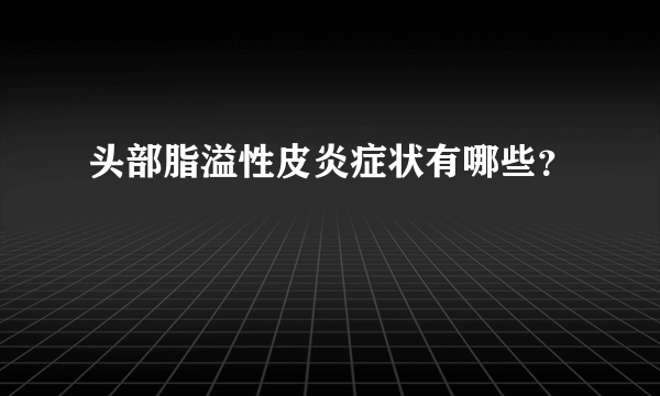 头部脂溢性皮炎症状有哪些？