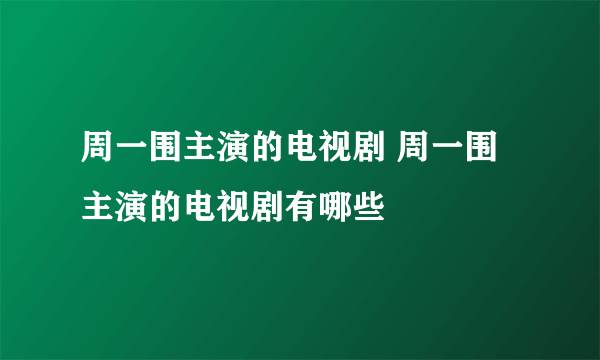 周一围主演的电视剧 周一围主演的电视剧有哪些