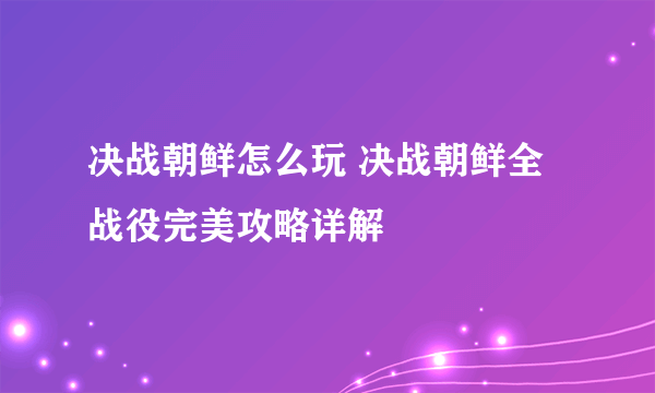 决战朝鲜怎么玩 决战朝鲜全战役完美攻略详解