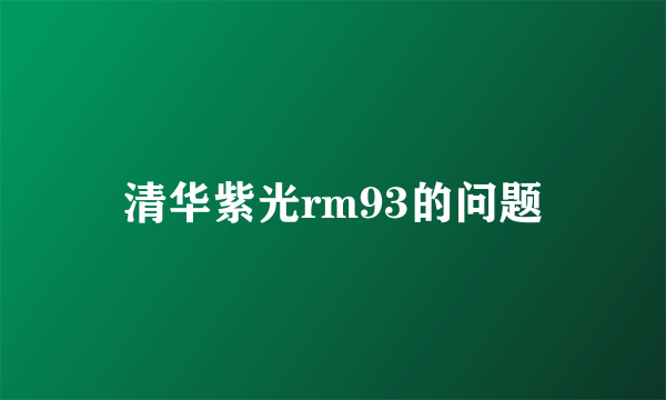 清华紫光rm93的问题