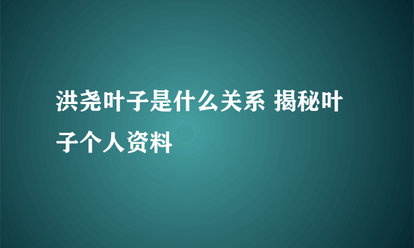 洪尧叶子是什么关系 揭秘叶子个人资料