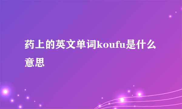 药上的英文单词koufu是什么意思