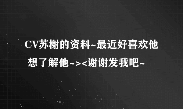 CV苏榭的资料~最近好喜欢他 想了解他~><谢谢发我吧~