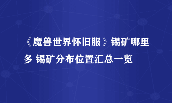 《魔兽世界怀旧服》锡矿哪里多 锡矿分布位置汇总一览