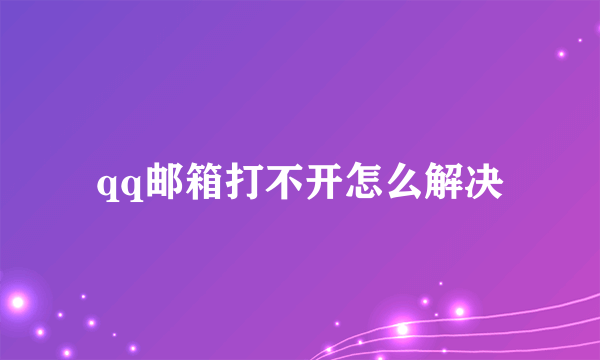 qq邮箱打不开怎么解决