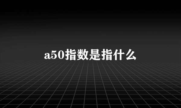 a50指数是指什么