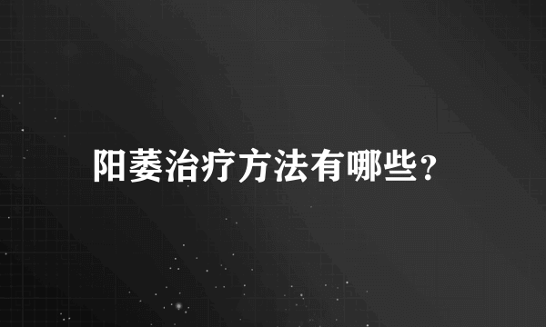 阳萎治疗方法有哪些？