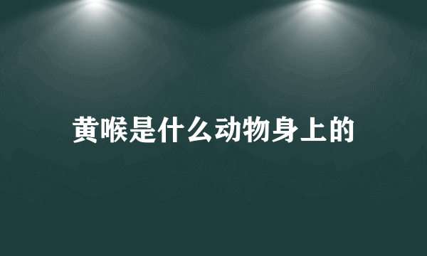 黄喉是什么动物身上的