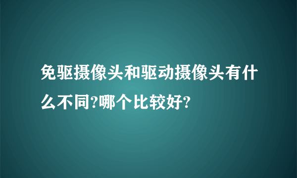 免驱摄像头和驱动摄像头有什么不同?哪个比较好?