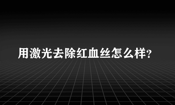 用激光去除红血丝怎么样？