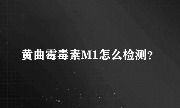 黄曲霉毒素M1怎么检测？