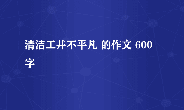 清洁工并不平凡 的作文 600字