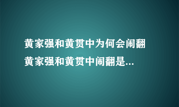 黄家强和黄贯中为何会闹翻   黄家强和黄贯中闹翻是什么原因