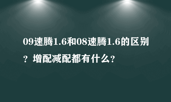 09速腾1.6和08速腾1.6的区别？增配减配都有什么？