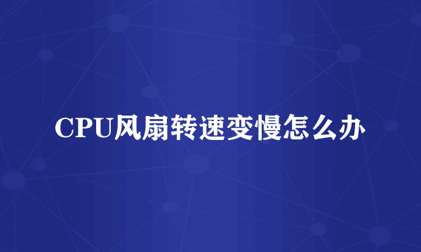 CPU风扇转速变慢怎么办