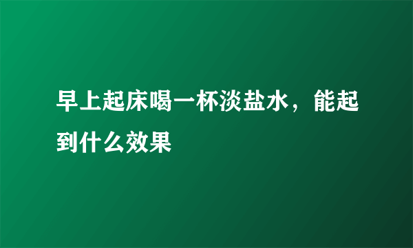 早上起床喝一杯淡盐水，能起到什么效果