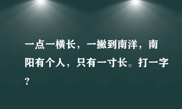 一点一横长，一撇到南洋，南阳有个人，只有一寸长。打一字？