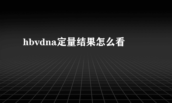 hbvdna定量结果怎么看