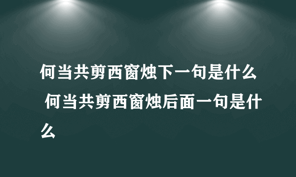 何当共剪西窗烛下一句是什么 何当共剪西窗烛后面一句是什么