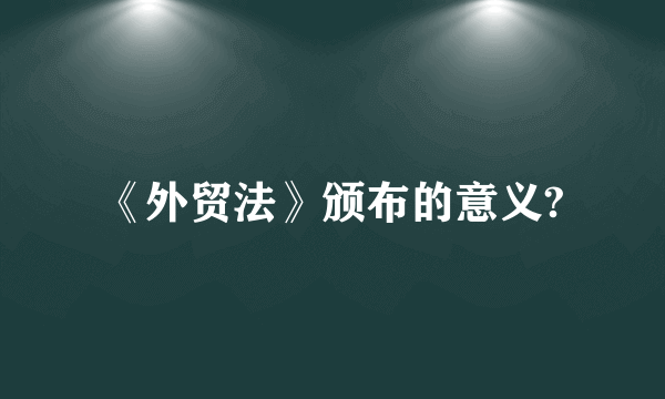 《外贸法》颁布的意义?