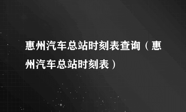 惠州汽车总站时刻表查询（惠州汽车总站时刻表）