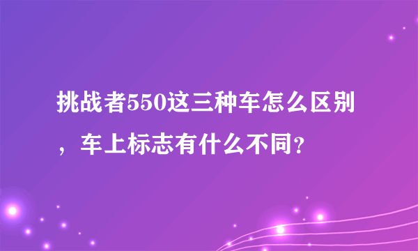 挑战者550这三种车怎么区别，车上标志有什么不同？