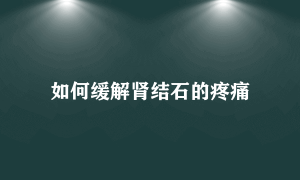 如何缓解肾结石的疼痛