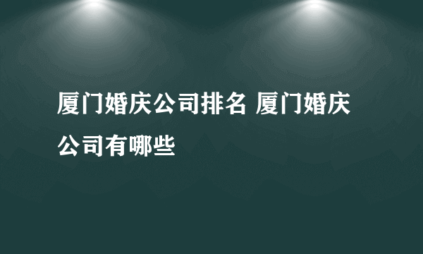 厦门婚庆公司排名 厦门婚庆公司有哪些