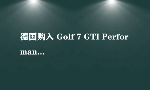 德国购入 Golf 7 GTI Performance版 提车作业