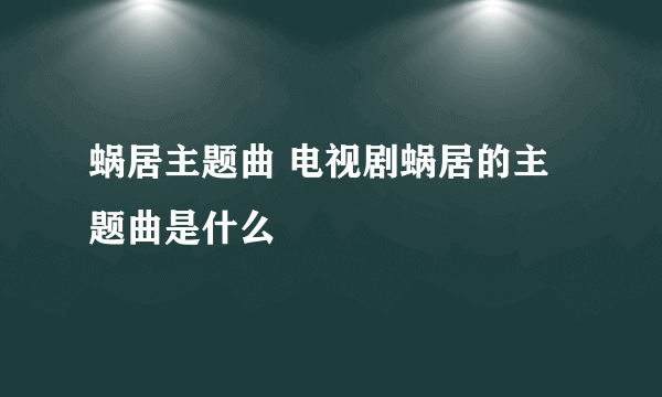 蜗居主题曲 电视剧蜗居的主题曲是什么