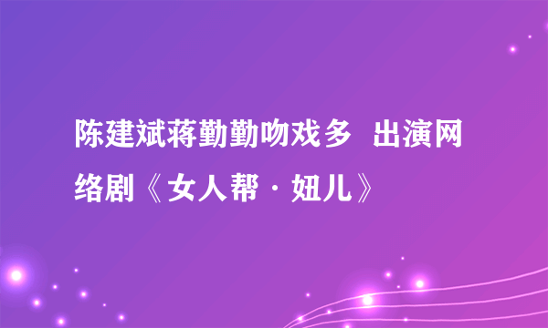 陈建斌蒋勤勤吻戏多  出演网络剧《女人帮·妞儿》