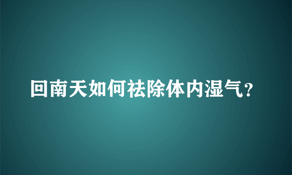 回南天如何祛除体内湿气？