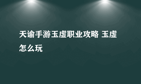 天谕手游玉虚职业攻略 玉虚怎么玩