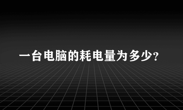 一台电脑的耗电量为多少？