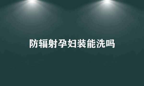 防辐射孕妇装能洗吗