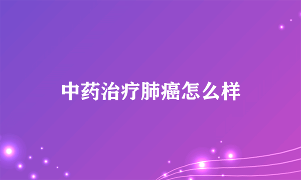 中药治疗肺癌怎么样