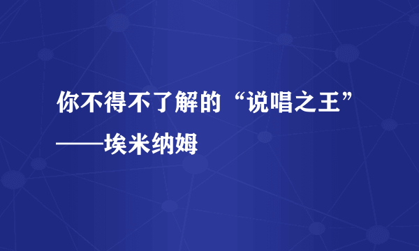 你不得不了解的“说唱之王”——埃米纳姆