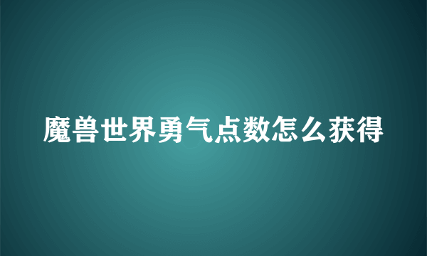 魔兽世界勇气点数怎么获得