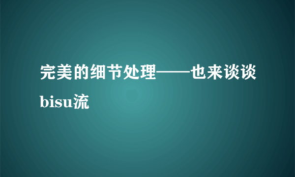 完美的细节处理——也来谈谈bisu流