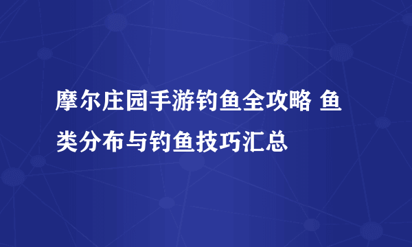 摩尔庄园手游钓鱼全攻略 鱼类分布与钓鱼技巧汇总