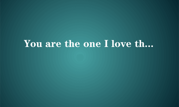 You are the one I love the most什么意思