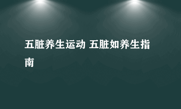 五脏养生运动 五脏如养生指南