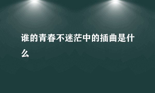 谁的青春不迷茫中的插曲是什么