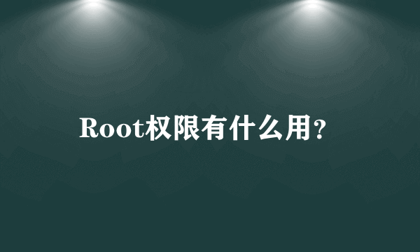 Root权限有什么用？