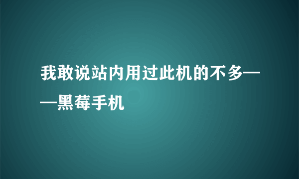 我敢说站内用过此机的不多——黑莓手机