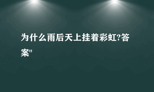 为什么雨后天上挂着彩虹?答案